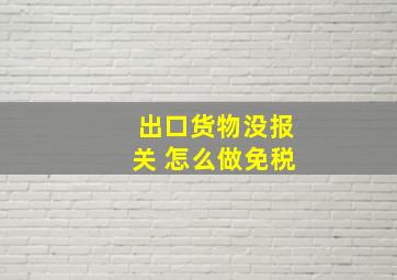 出口货物没报关 怎么做免税